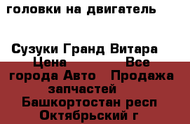 головки на двигатель H27A (Сузуки Гранд Витара) › Цена ­ 32 000 - Все города Авто » Продажа запчастей   . Башкортостан респ.,Октябрьский г.